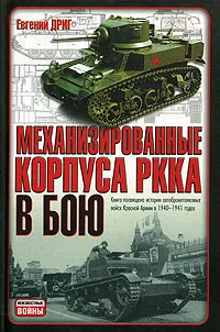 Обложка книги Механизированные корпуса РККА в бою. История автобронетанковых войск Красной Армии в 1940-1941 годах, Евгений Дриг