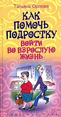 Обложка книги Как помочь подростку войти во взрослую жизнь, Татьяна Орлова
