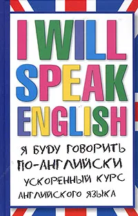 Обложка книги I Will Speak English! Я буду говорить по-английски. Ускоренный курс английского языка, В. Ф. Шпаковский, И. В. Шпаковская