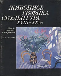 Обложка книги Живопись, графика, скульптура XVIII-XX вв. Музей-квартира И. И. Бродского, А. Петрова