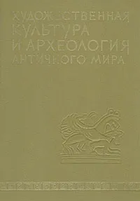 Обложка книги Художественная культура и археология античного мира, А. Карасев,Мария Кобылина,Владимир Блаватский,Иосиф Брашинский,Юрий Виноградов