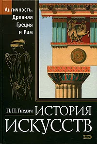 Обложка книги История искусств. Античность. Древняя Греция и Рим, П. П. Гнедич