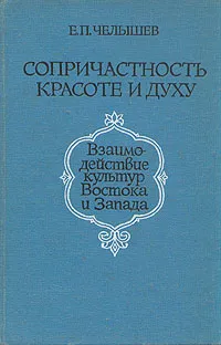 Обложка книги Сопричастность красоте и духу. Взаимодействие культур Востока и Запада, Челышев Евгений Петрович