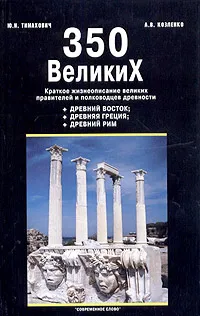 Обложка книги 350 великих. Краткое жизнеописание великих правителей и полководцев древности, Ю. Н. Тимахович, А. В. Козленко