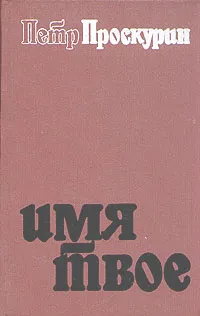 Обложка книги Имя твое. Дилогия. В двух романах. Роман второй, Петр Проскурин
