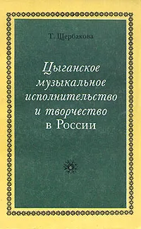 Обложка книги Цыганское музыкальное исполнительство и творчество в России, Щербакова Таисия Алексеевна