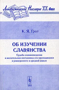 Обложка книги Об изучении славянства. Судьба славяноведения и желательная постановка его преподавания в университете и средней школе, К. Я. Грот