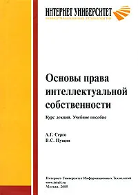 Обложка книги Основы права интеллектуальной собственности. Курс лекций. Учебное пособие, А. Г. Серго, В. С. Пущин