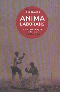 Обложка книги Anima laborans. Писатель и труд в России 1920 - 30-х годов, Надежда Григорьева