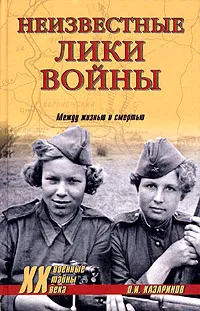 Обложка книги Неизвестные лики войны. Между жизнью и смертью, О. И. Казаринов