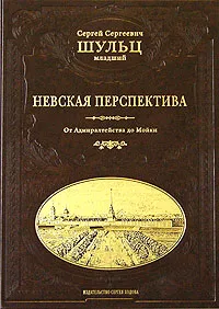 Обложка книги Невская перспектива. Ландскрона. Ниеншанц. Санкт-Петербург. Пропилеи Невского проспекта. Невский проспект от Амиралтейства до Мойки, Сергей Сергеевич Шульц (мл.)