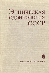 Обложка книги Этническая одонтология СССР, Г. Аксаянова,С. Сегеда,М. Пескина,А. Зубов,Н. Халдеева