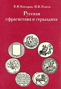 Обложка книги Русская сфрагистика и геральдика, Каменцева Елена Ивановна, Устюгов Николай Владимирович