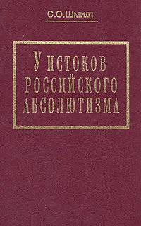 Обложка книги У истоков российского абсолютизма: Исследование социально-политической истории времени Ивана Грозного, С. О. Шмидт