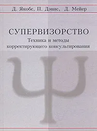 Обложка книги Супервизорство. Техника и методы корректирующего консультирования, Д. Якобс, П. Дэвис, Д. Мейер