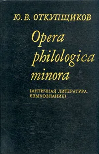 Обложка книги Opera philologica minora (Античная литература. Языкознание), Ю. В. Откупщиков