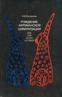 Обложка книги Рождение африканской цивилизации (Ифе, Ойо, Бенин, Дагомея), Н. Б. Кочакова