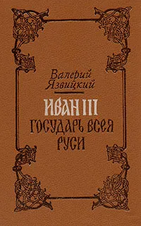 Обложка книги Иван III -  государь всея Руси. В пяти книгах. В двух томах. Том 1, Язвицкий Валерий Иоильевич