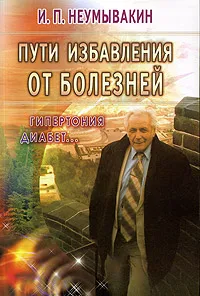 Обложка книги Пути избавления от болезней: гипертония, диабет..., И. П. Неумывакин