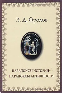 Обложка книги Парадоксы истории. Парадоксы античности, Фролов Эдуард Давидович