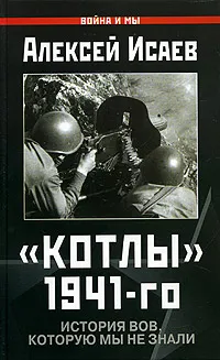 Обложка книги Котлы 1941-го. История ВОВ, которую мы не знали, Алексей Исаев