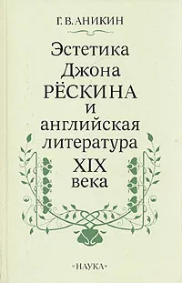 Обложка книги Эстетика Джона Рескина и английская литература XIX века, Г. В. Аникин
