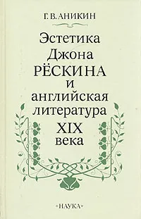 Обложка книги Эстетика Джона Рескина и английская литература XIX века, Аникин Геннадий Викторович