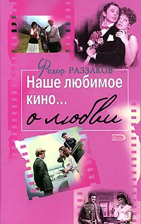 Обложка книги Наше любимое кино... о любви, Раззаков Федор Ибатович