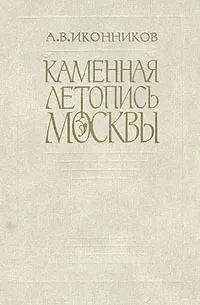 Обложка книги Каменная летопись Москвы, А. В. Иконников