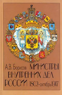 Обложка книги Министры Внутренних Дел. 1802 - октябрь 1917, Борисов Александр Владимирович