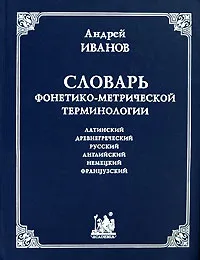 Обложка книги Словарь фонетико-метрической терминологии. Латинский, древнегреческий, русский, английский, немецкий, французский языки, Андрей Иванов