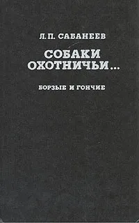 Обложка книги Собаки охотничьи... Борзые и гончие, Л. П. Сабанеев