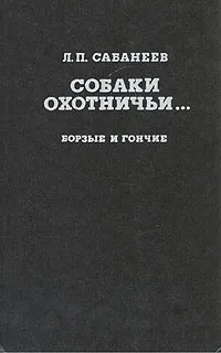 Обложка книги Собаки охотничьи... Борзые и гончие, Сабанеев Леонид Павлович