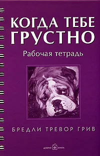 Обложка книги Когда тебе грустно. Дневник. Рабочая тетрадь, Бредли Тревор Грив