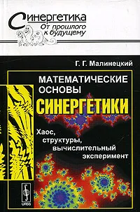 Обложка книги Математические основы синергетики. Хаос, структуры, вычислительный эксперимент, Г. Г. Малинецкий