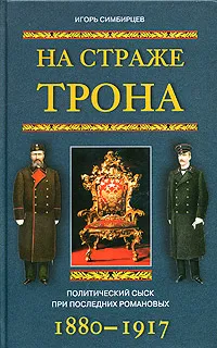Обложка книги На страже трона. Политический сыск при последних Романовых. 1880-1917, Игорь Симбирцев