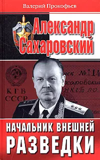 Обложка книги Александр Сахаровский. Начальник внешней разведки, Валерий Прокофьев