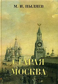 Обложка книги Старая Москва. Рассказы из былой жизни первопрестольной столицы, М. И. Пыляев