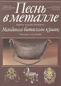 Обложка книги Песнь в металле. Народное искусство Узбекистана, Т. Абдуллаев, Д. Фахретдинов, А. Хакимов