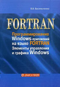 Обложка книги FORTRAN. Программирование Windows-приложений на языке FORTRAN. Элементы управления и графика Windows, В. В. Васильченко