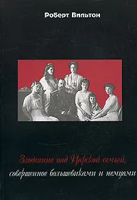 Обложка книги Злодеяние над Царской семьей, совершенное большевиками и немцами, Роберт Вильтон