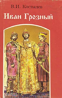 Обложка книги Иван Грозный. Роман в трех книгах. Книга 1, Костылев Валентин Иванович