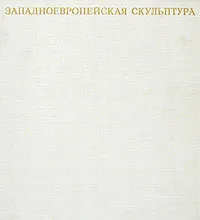 Обложка книги Западноевропейская скульптура, Зинаида Зарецкая,Нина Косарева