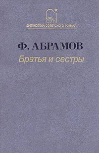 Обложка книги Братья и сестры. В двух томах. В четырех книгах. Том 1. Книги 1-2, Федор Абрамов