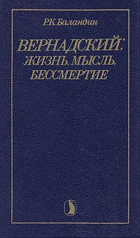 Обложка книги Вернадский: жизнь, мысль, бессмертие, Баландин Рудольф Константинович