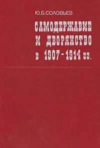 Обложка книги Самодержавие и дворянство в 1907 - 1914 гг., Ю. Б. Соловьев
