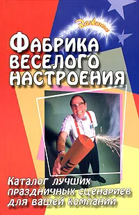 Обложка книги Фабрика веселого настроения. Каталог лучших праздничных сценариев для вашей компании, Ю. П. Луговская, Е. П. Сгибнева