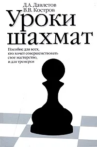 Обложка книги Уроки шахмат. Пособие для всех, кто хочет совершенствовать свое мастерство, и для тренеров, Д. А. Давлетов, В. В. Костров