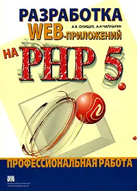 Обложка книги Разработка WEB-приложений на PHP 5. Профессиональная работа, А. В. Олищук, А. Н. Чаплыгин