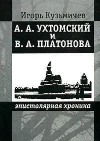 Обложка книги А. А. Ухтомский и В. А. Платонова. Эпистолярная хроника, Игорь Кузьмичев